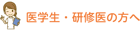 医学生・研修生の方へ